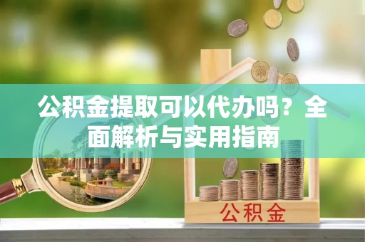 屏东公积金提取可以代办吗？全面解析与实用指南