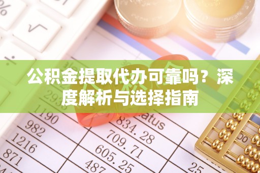 屏东公积金提取代办可靠吗？深度解析与选择指南
