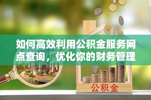 屏东如何高效利用公积金服务网点查询，优化你的财务管理