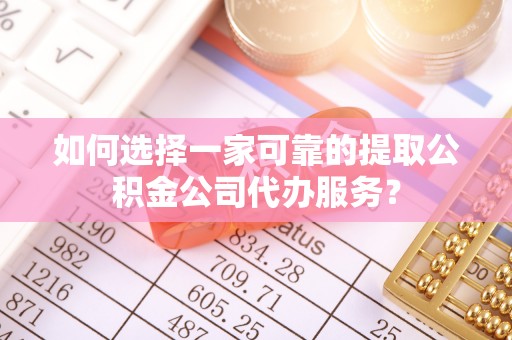 屏东如何选择一家可靠的提取公积金公司代办服务？