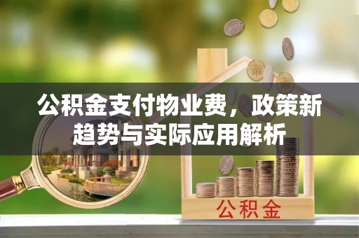 屏东公积金支付物业费，政策新趋势与实际应用解析