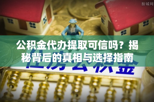 屏东公积金代办提取可信吗？揭秘背后的真相与选择指南