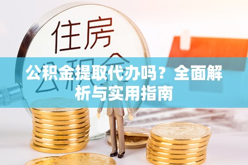 屏东公积金提取代办吗？全面解析与实用指南