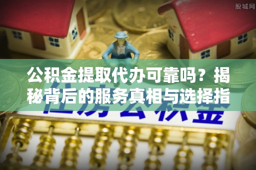 屏东公积金提取代办可靠吗？揭秘背后的服务真相与选择指南