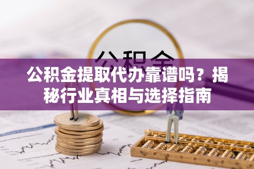 屏东公积金提取代办靠谱吗？揭秘行业真相与选择指南