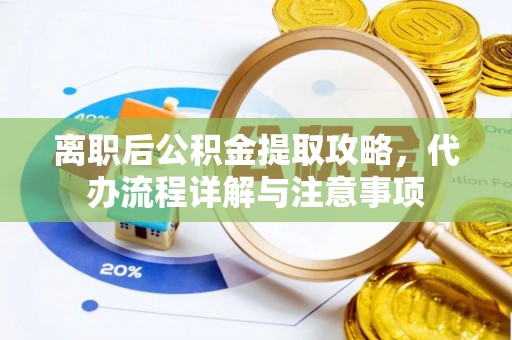 屏东离职后公积金提取攻略，代办流程详解与注意事项