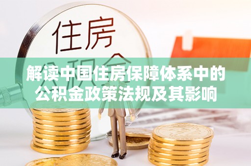 屏东解读中国住房保障体系中的公积金政策法规及其影响