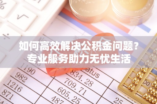 屏东如何高效解决公积金问题？专业服务助力无忧生活