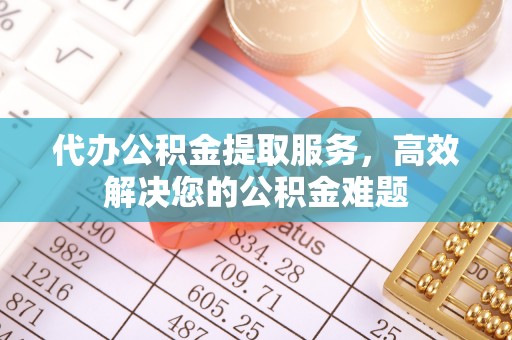 屏东代办公积金提取服务，高效解决您的公积金难题