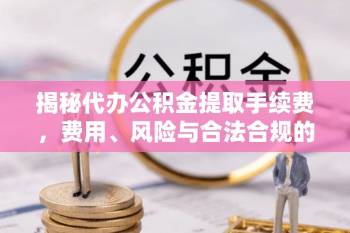 屏东揭秘代办公积金提取手续费，费用、风险与合法合规的全解析