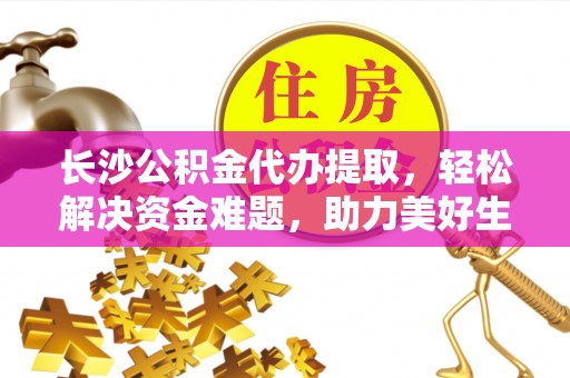 屏东长沙公积金代办提取，轻松解决资金难题，助力美好生活