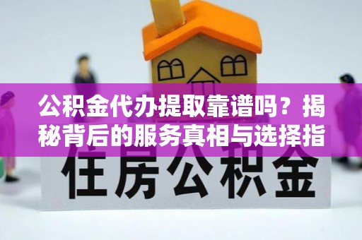 屏东公积金代办提取靠谱吗？揭秘背后的服务真相与选择指南