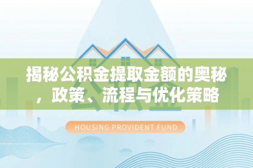 屏东揭秘公积金提取金额的奥秘，政策、流程与优化策略