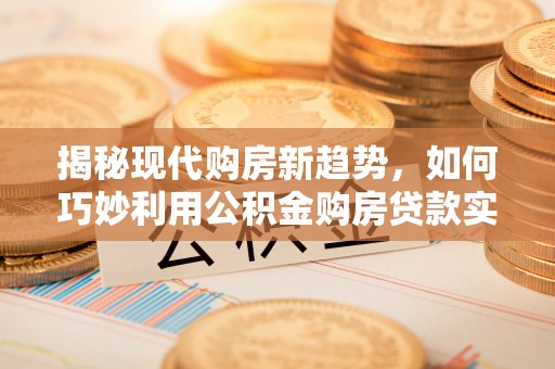 屏东揭秘现代购房新趋势，如何巧妙利用公积金购房贷款实现梦想家园