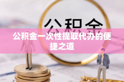 屏东公积金一次性提取代办的便捷之道