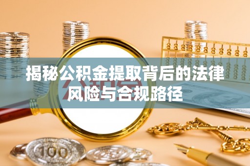 屏东揭秘公积金提取背后的法律风险与合规路径