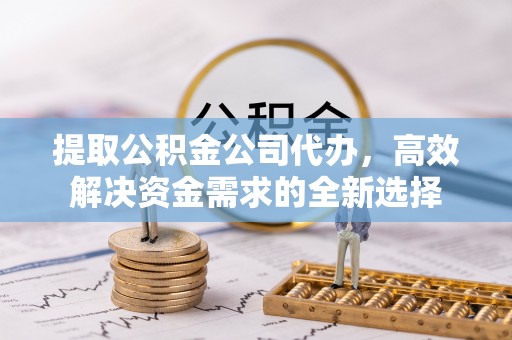 屏东提取公积金公司代办，高效解决资金需求的全新选择