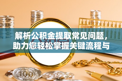 屏东解析公积金提取常见问题，助力您轻松掌握关键流程与技巧