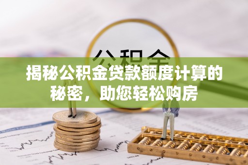 屏东揭秘公积金贷款额度计算的秘密，助您轻松购房