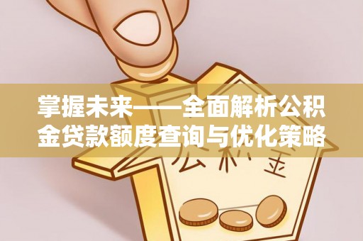 屏东掌握未来——全面解析公积金贷款额度查询与优化策略