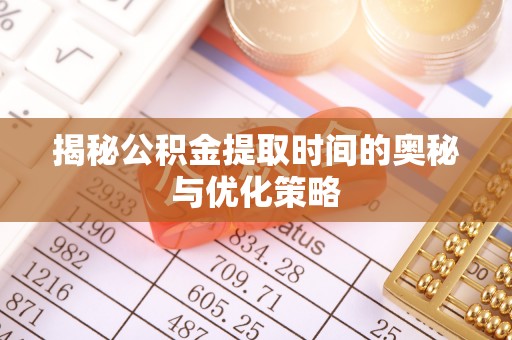 屏东揭秘公积金提取时间的奥秘与优化策略