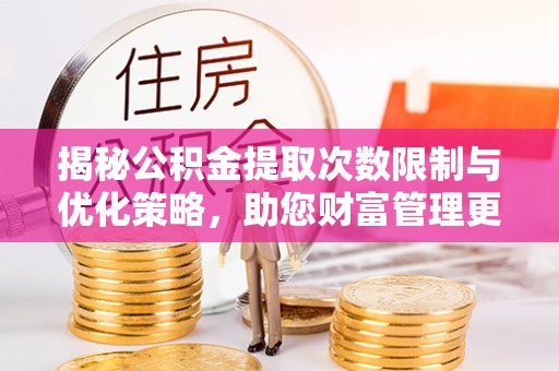 屏东揭秘公积金提取次数限制与优化策略，助您财富管理更高效