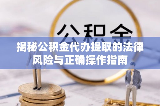 屏东揭秘公积金代办提取的法律风险与正确操作指南