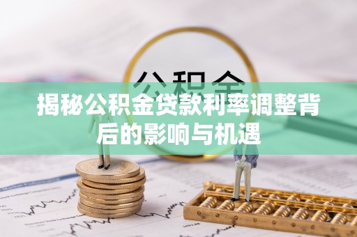 屏东揭秘公积金贷款利率调整背后的影响与机遇