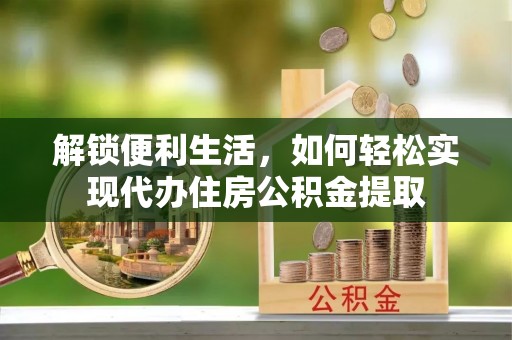 屏东解锁便利生活，如何轻松实现代办住房公积金提取