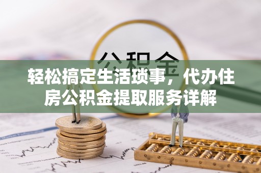 屏东轻松搞定生活琐事，代办住房公积金提取服务详解