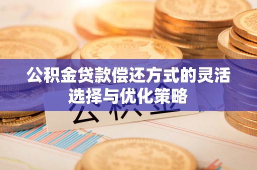 屏东公积金贷款偿还方式的灵活选择与优化策略