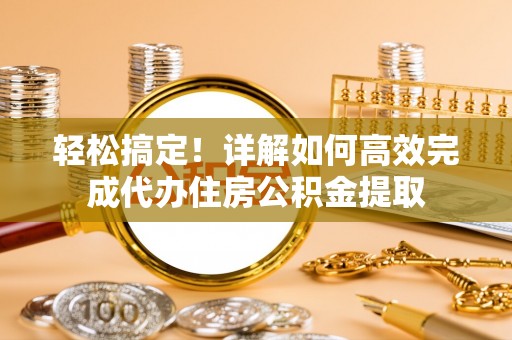 屏东轻松搞定！详解如何高效完成代办住房公积金提取