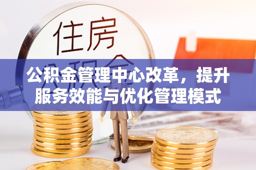 屏东公积金管理中心改革，提升服务效能与优化管理模式