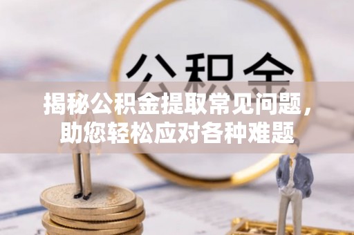屏东揭秘公积金提取常见问题，助您轻松应对各种难题