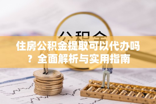 屏东住房公积金提取可以代办吗？全面解析与实用指南