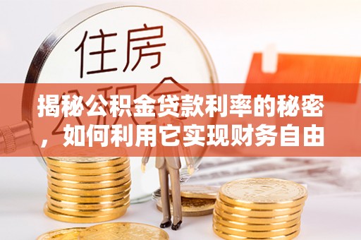 屏东揭秘公积金贷款利率的秘密，如何利用它实现财务自由？