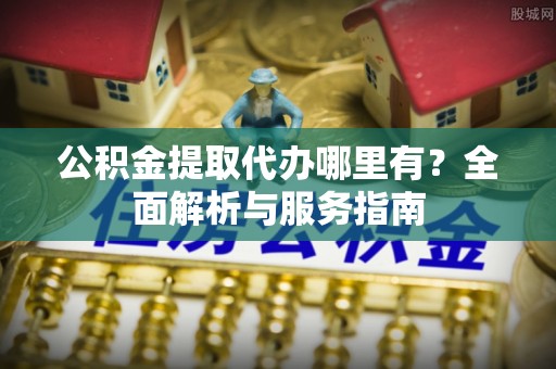 屏东公积金提取代办哪里有？全面解析与服务指南