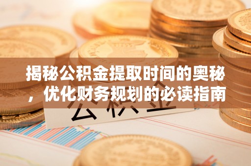 屏东揭秘公积金提取时间的奥秘，优化财务规划的必读指南