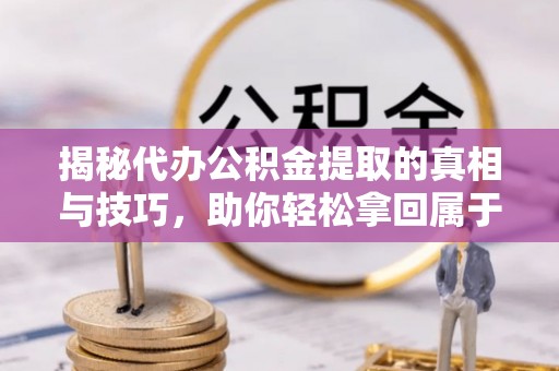 屏东揭秘代办公积金提取的真相与技巧，助你轻松拿回属于你的钱