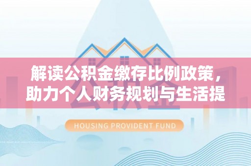 屏东解读公积金缴存比例政策，助力个人财务规划与生活提升