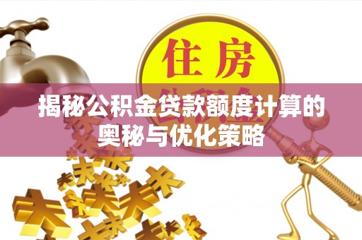 屏东揭秘公积金贷款额度计算的奥秘与优化策略