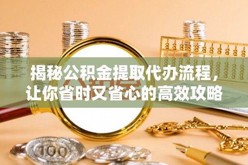 屏东揭秘公积金提取代办流程，让你省时又省心的高效攻略