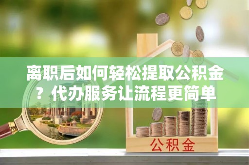 屏东离职后如何轻松提取公积金？代办服务让流程更简单