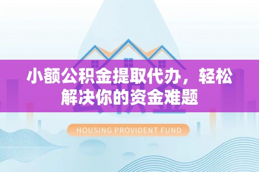 屏东小额公积金提取代办，轻松解决你的资金难题