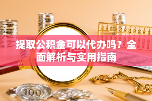 屏东提取公积金可以代办吗？全面解析与实用指南