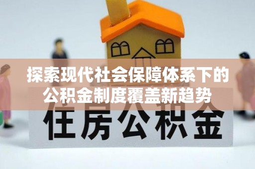 屏东探索现代社会保障体系下的公积金制度覆盖新趋势