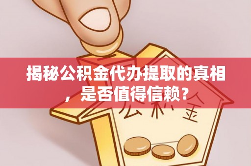 屏东揭秘公积金代办提取的真相，是否值得信赖？