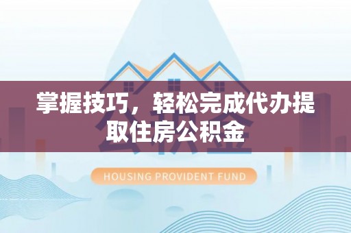 屏东掌握技巧，轻松完成代办提取住房公积金