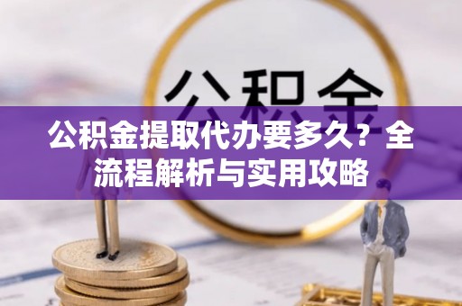 屏东公积金提取代办要多久？全流程解析与实用攻略