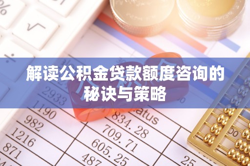 屏东解读公积金贷款额度咨询的秘诀与策略